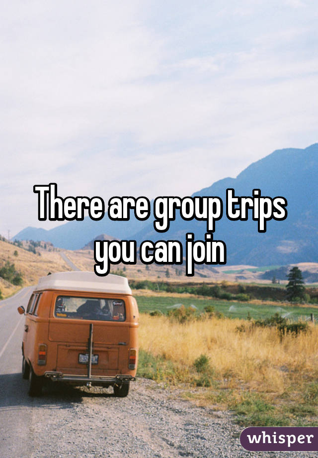 There are group trips you can join