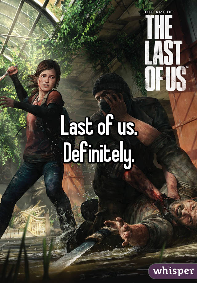 Last of us.
Definitely.