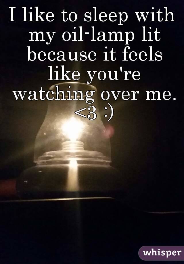 I like to sleep with my oil-lamp lit because it feels like you're watching over me. <3 :)