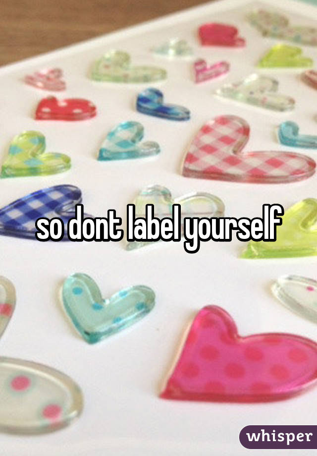so dont label yourself