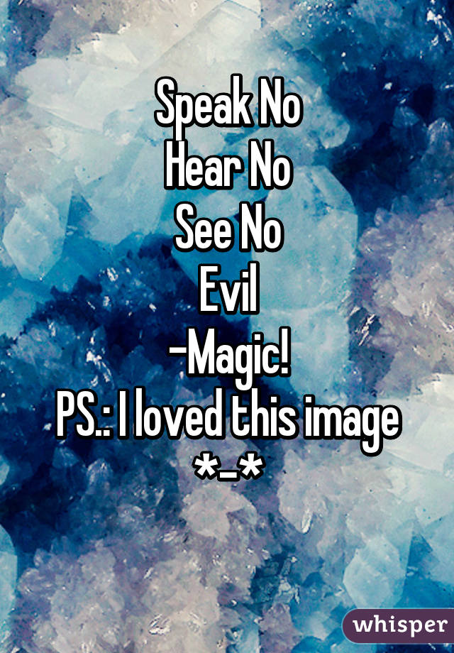 Speak No
Hear No
See No
Evil
-Magic!
PS.: I loved this image *-*
