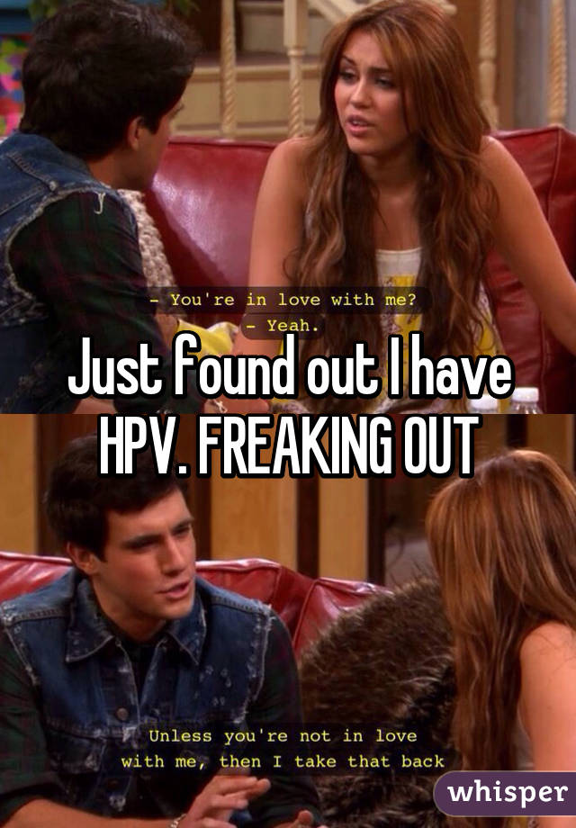 Just found out I have HPV. FREAKING OUT