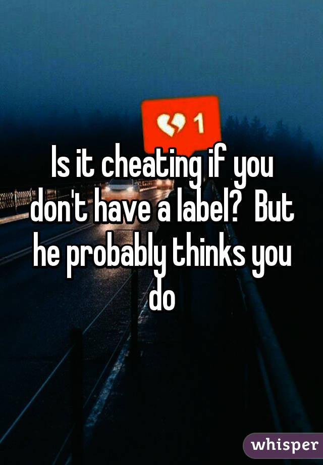 Is it cheating if you don't have a label?  But he probably thinks you do