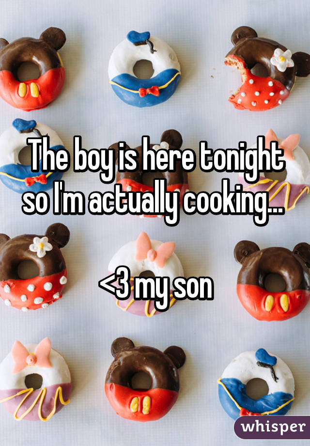 The boy is here tonight so I'm actually cooking... 

<3 my son