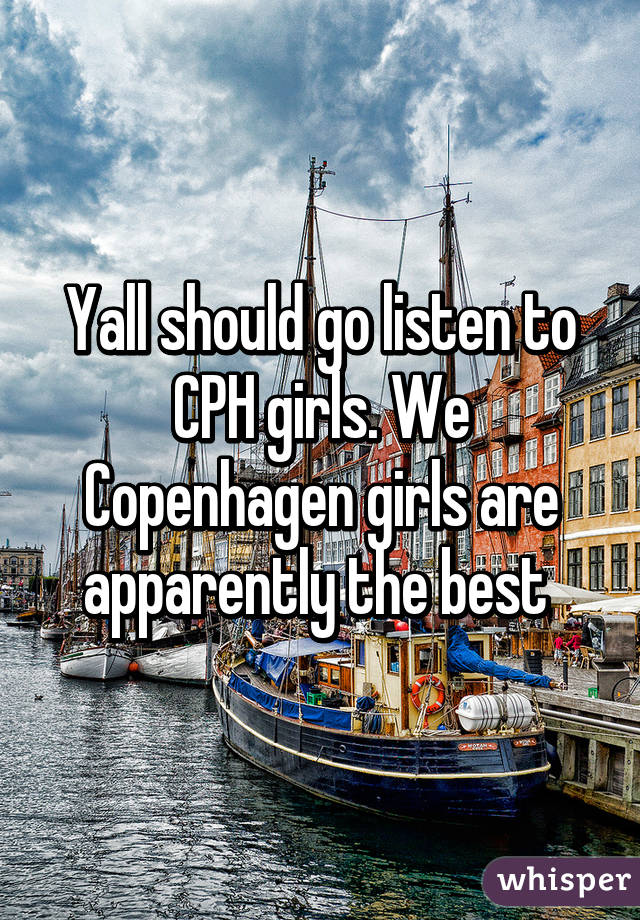 Yall should go listen to CPH girls. We Copenhagen girls are apparently the best 