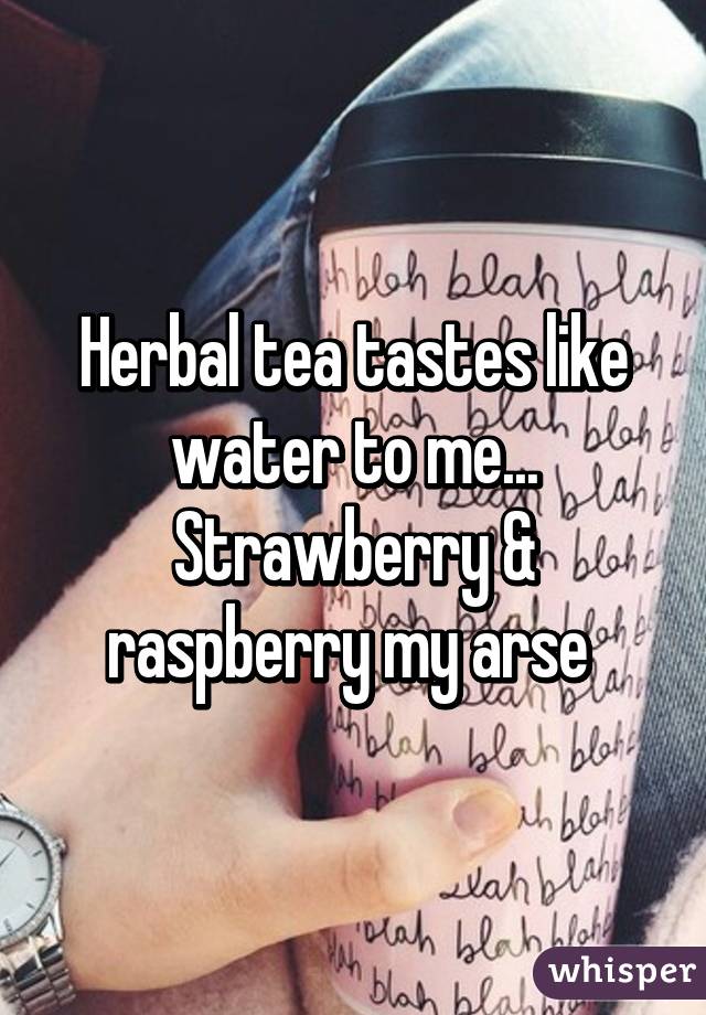 Herbal tea tastes like water to me... Strawberry & raspberry my arse 