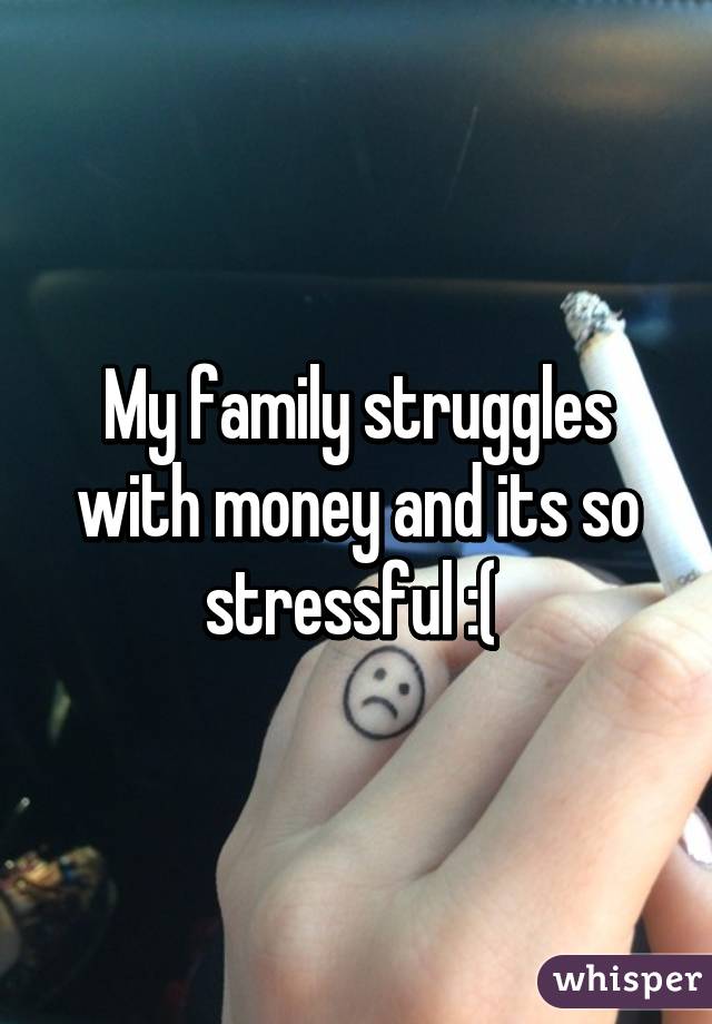 My family struggles with money and its so stressful :( 