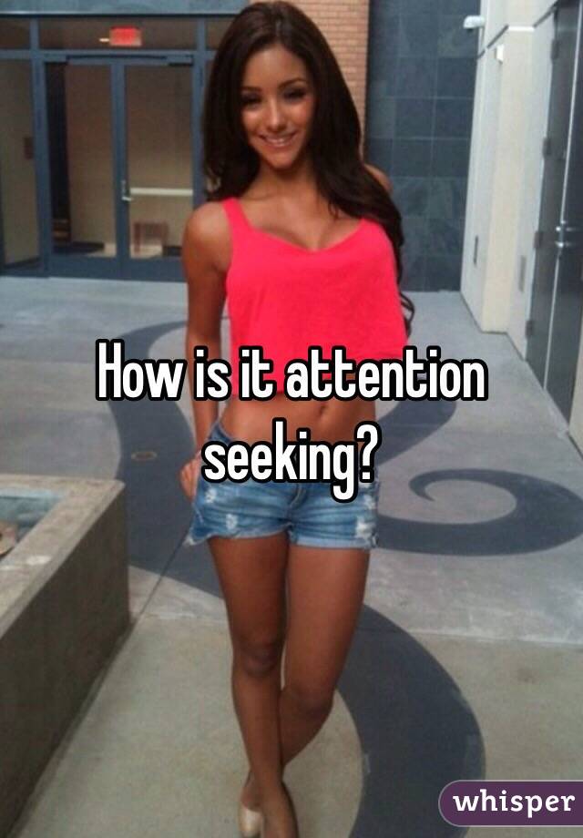 How is it attention seeking?