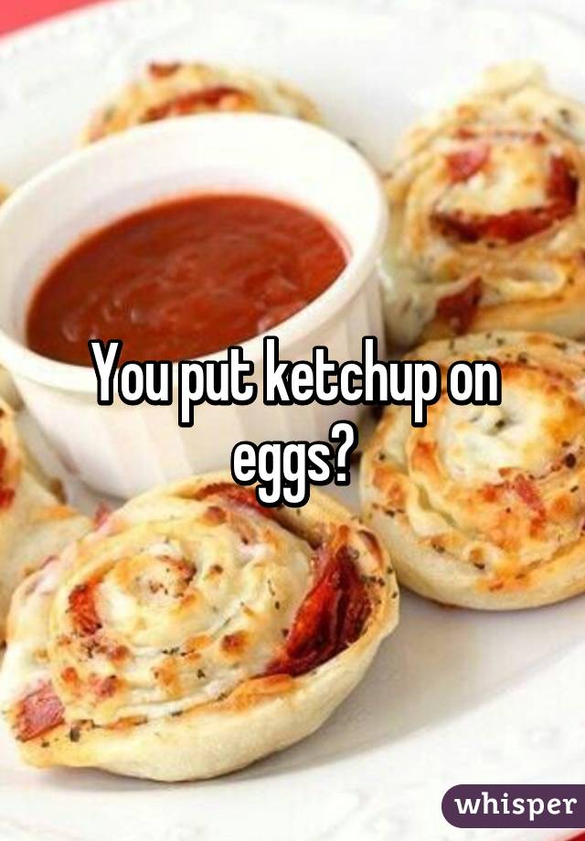 You put ketchup on eggs?