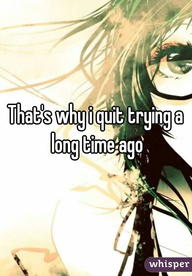 That's why i quit trying a long time ago
