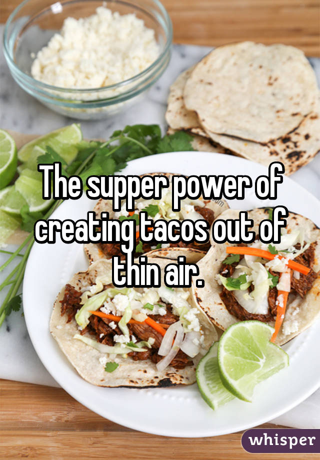 The supper power of creating tacos out of thin air. 