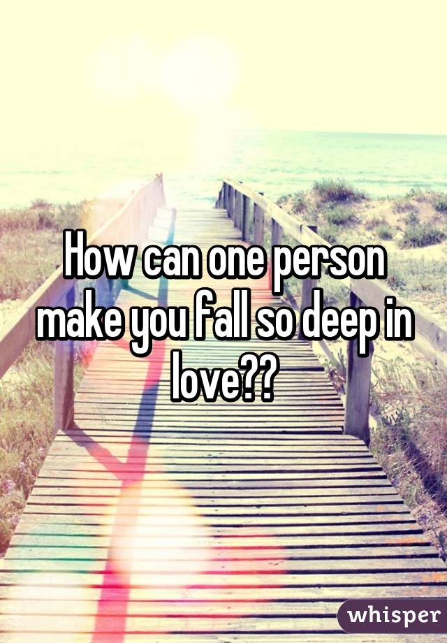 How can one person make you fall so deep in love??
