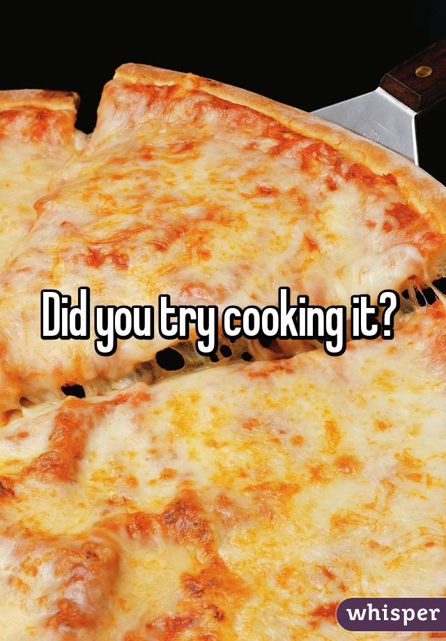 Did you try cooking it? 