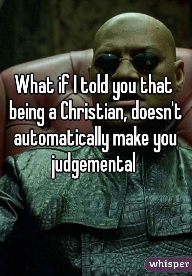 What if I told you that being a Christian, doesn't automatically make you judgemental 