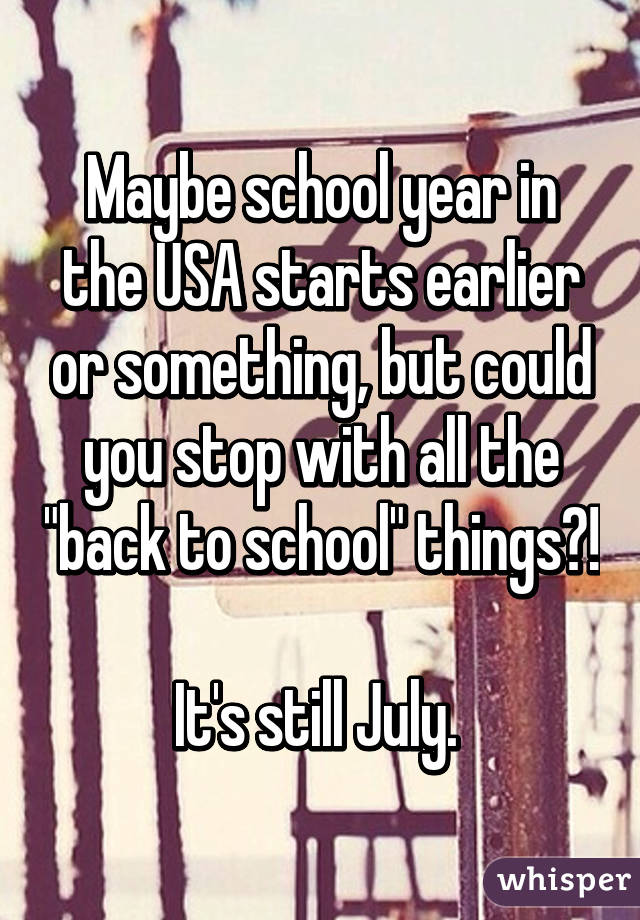 Maybe school year in the USA starts earlier or something, but could you stop with all the "back to school" things?! 
It's still July. 