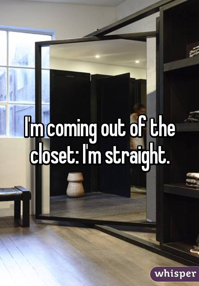 I'm coming out of the closet: I'm straight.