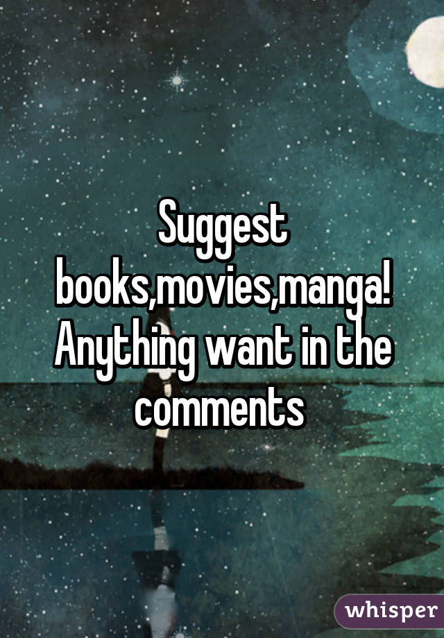 Suggest books,movies,manga! Anything want in the comments 