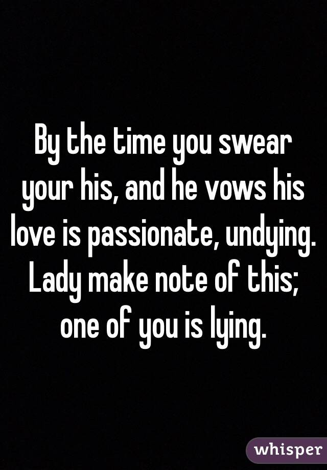 By the time you swear your his, and he vows his love is passionate, undying. 
Lady make note of this; one of you is lying. 