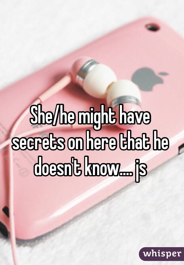 She/he might have secrets on here that he doesn't know.... js 