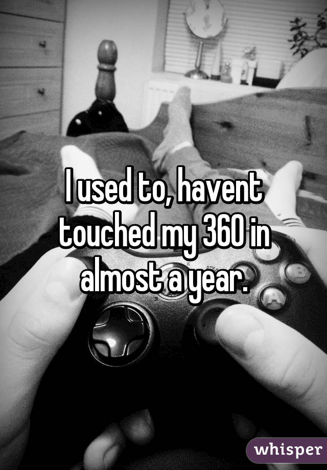 I used to, havent touched my 360 in almost a year.