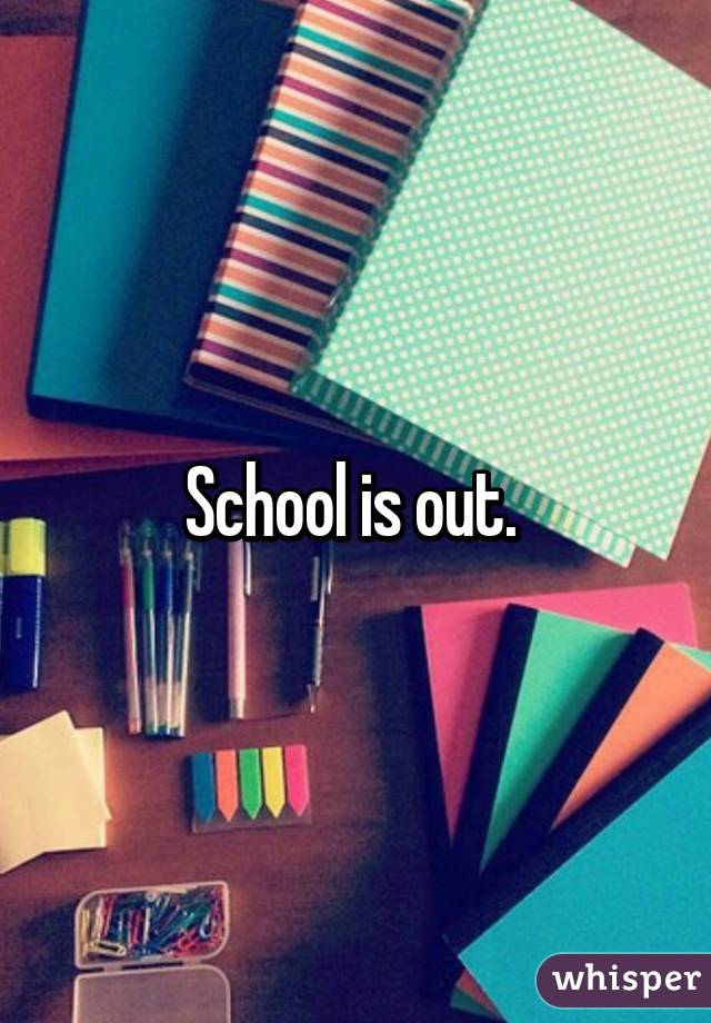 School is out. 