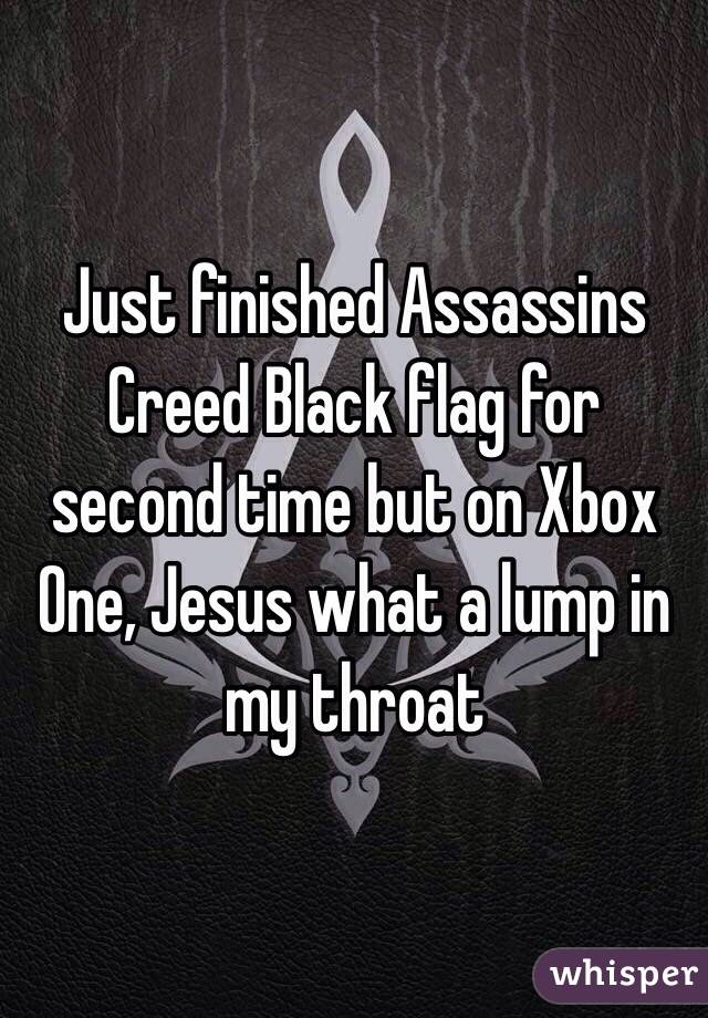 Just finished Assassins Creed Black flag for second time but on Xbox One, Jesus what a lump in my throat