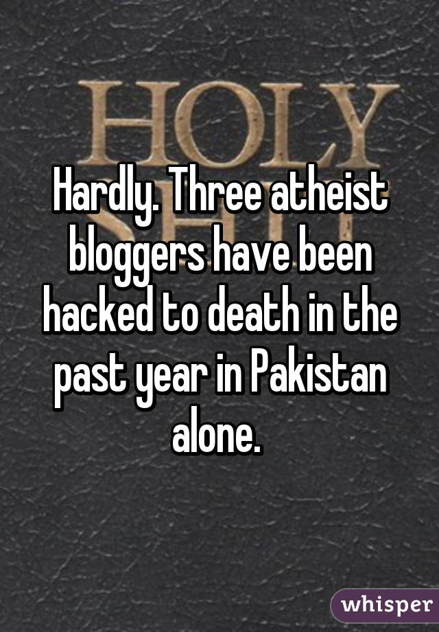 Hardly. Three atheist bloggers have been hacked to death in the past year in Pakistan alone. 