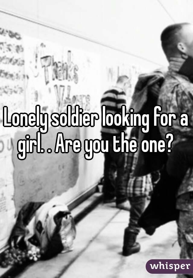 Lonely soldier looking for a girl. . Are you the one? 