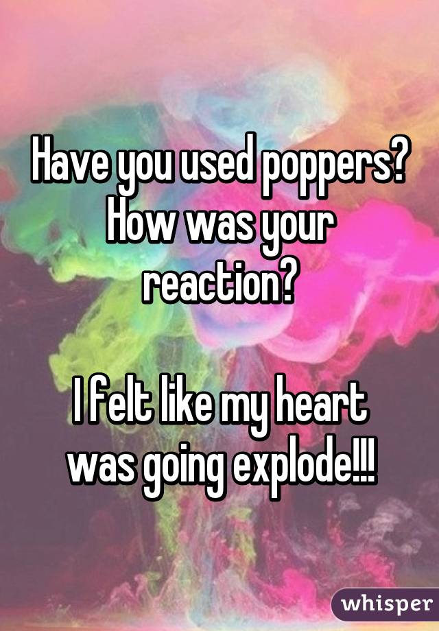 Have you used poppers? How was your reaction?

I felt like my heart was going explode!!!