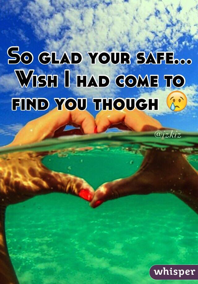 So glad your safe... Wish I had come to find you though 😢