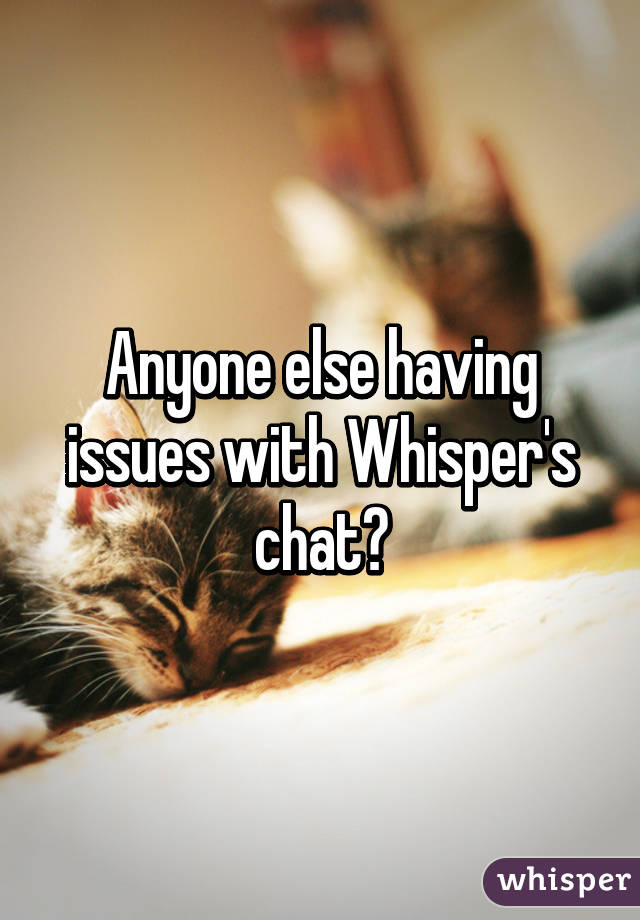 Anyone else having issues with Whisper's chat?