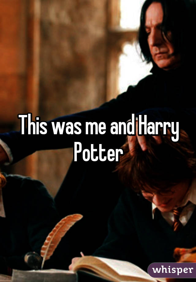 This was me and Harry Potter