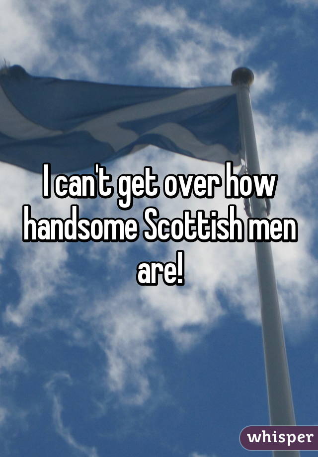 I can't get over how handsome Scottish men are!