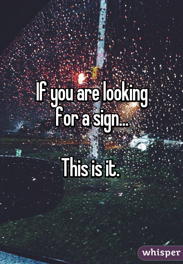 If you are looking
for a sign...

This is it. 