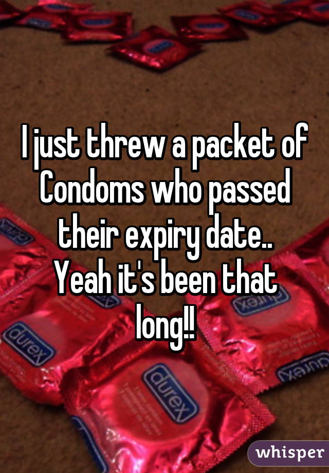 I just threw a packet of Condoms who passed their expiry date..
Yeah it's been that long!!