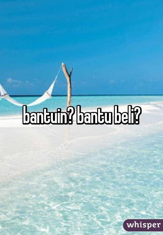 bantuin? bantu beli?