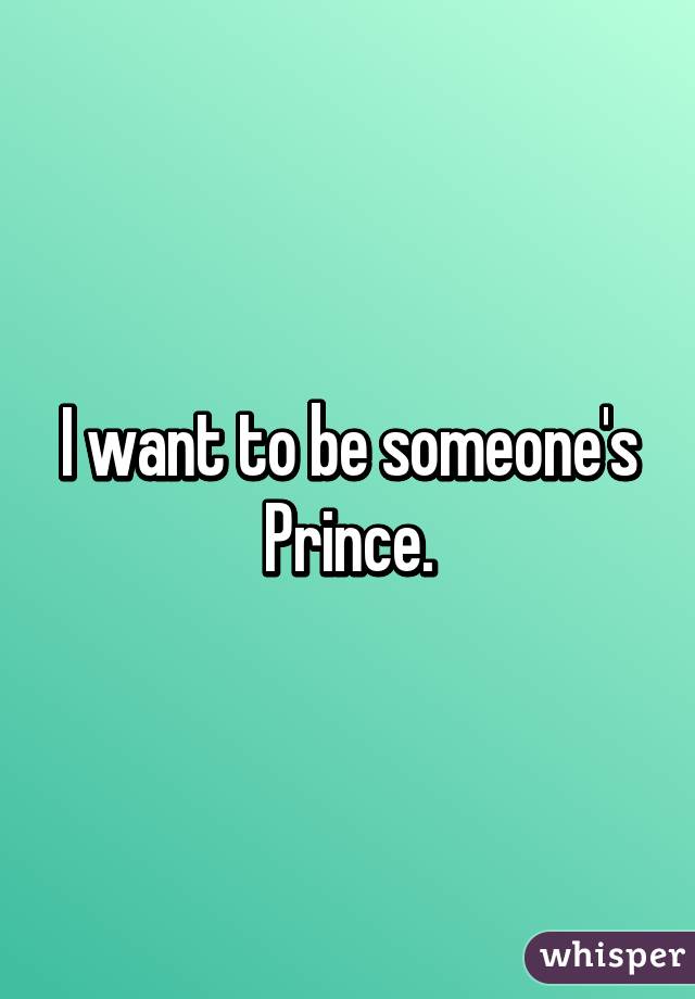 I want to be someone's Prince.