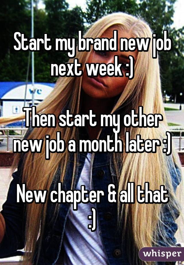 Start my brand new job next week :)

Then start my other new job a month later :)

New chapter & all that :)