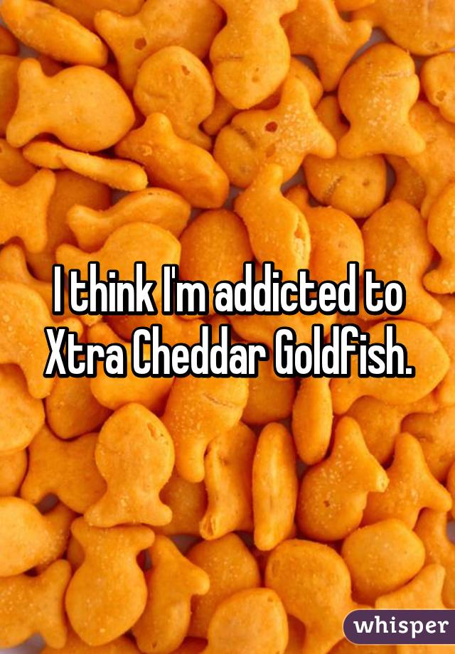 I think I'm addicted to Xtra Cheddar Goldfish.