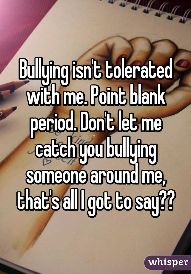 Bullying isn't tolerated with me. Point blank period. Don't let me catch you bullying someone around me, that's all I got to say😡😠