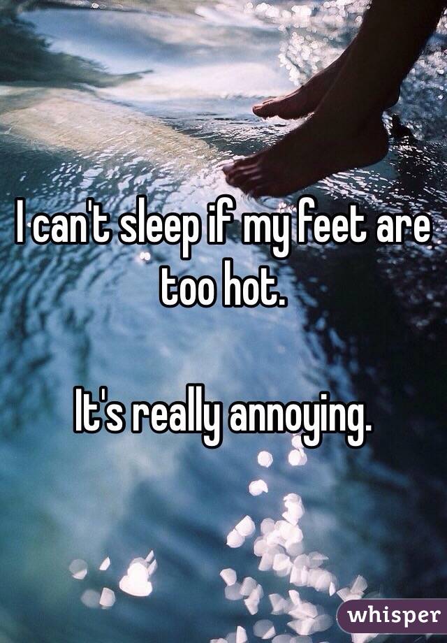 I can't sleep if my feet are too hot. 

It's really annoying. 