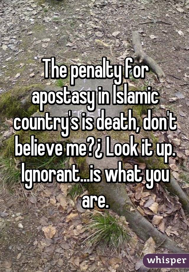 The penalty for apostasy in Islamic country's is death, don't believe me?¿ Look it up.
Ignorant...is what you are.