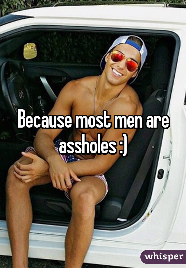 Because most men are assholes :)