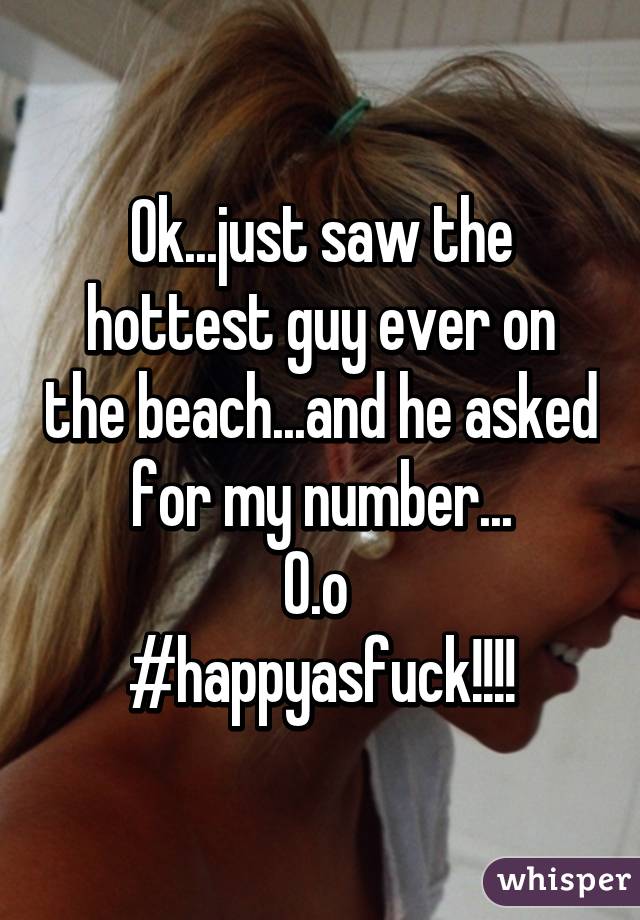 Ok...just saw the hottest guy ever on the beach...and he asked for my number...
O.o 
#happyasfuck!!!!