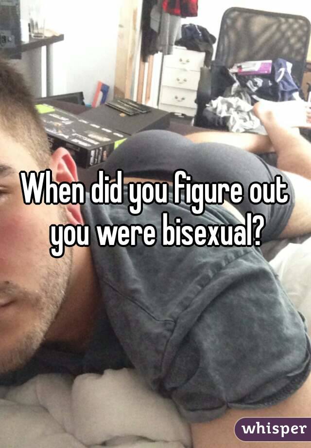 When did you figure out you were bisexual?