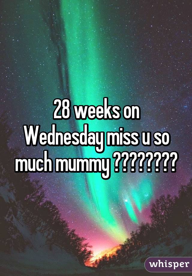 28 weeks on Wednesday miss u so much mummy 💔💔💔💔😢😢😢😢