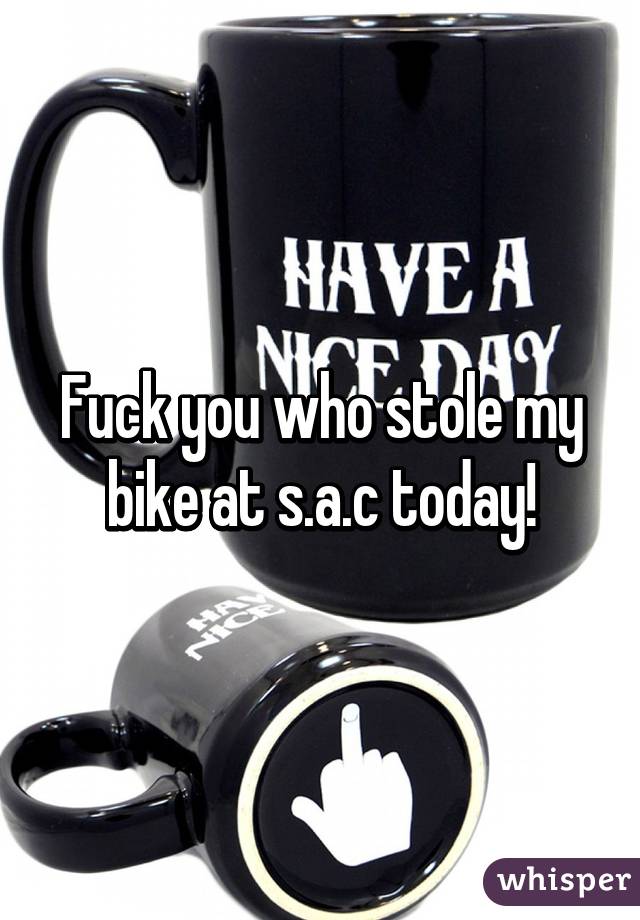 Fuck you who stole my bike at s.a.c today!