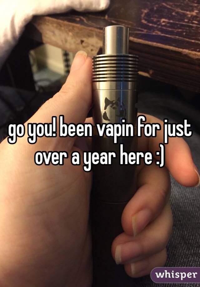 go you! been vapin for just over a year here :) 