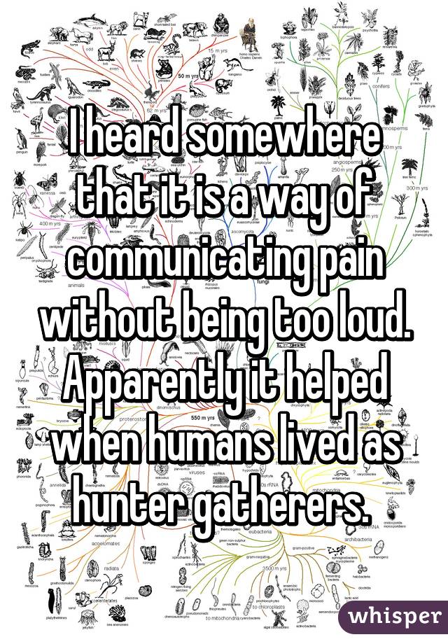 I heard somewhere that it is a way of communicating pain without being too loud. Apparently it helped when humans lived as hunter gatherers. 