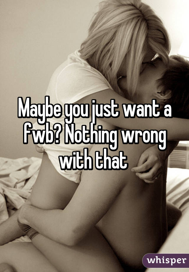 Maybe you just want a fwb? Nothing wrong with that 